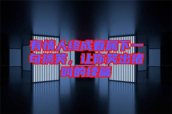 有情人終成眷屬下一句搞笑，讓你笑出豬叫的續(xù)篇