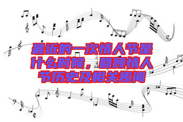 最近的一次情人節(jié)是什么時(shí)候，回顧情人節(jié)歷史及相關(guān)趣聞