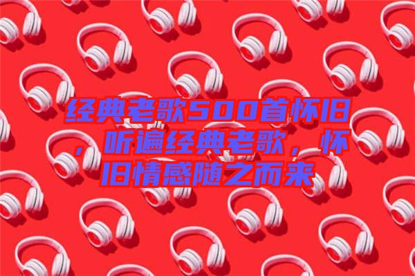 經(jīng)典老歌500首懷舊，聽遍經(jīng)典老歌，懷舊情感隨之而來