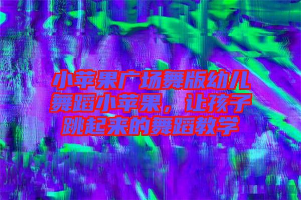 小蘋果廣場舞版幼兒舞蹈小蘋果，讓孩子跳起來的舞蹈教學(xué)