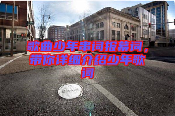 歌曲少年串詞報(bào)幕詞，帶你詳細(xì)介紹少年歌詞