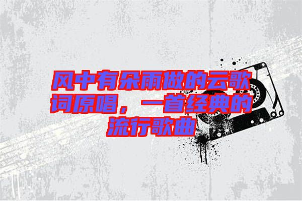 風(fēng)中有朵雨做的云歌詞原唱，一首經(jīng)典的流行歌曲