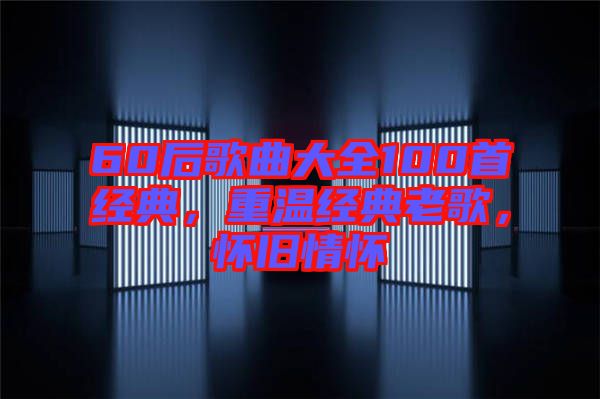 60后歌曲大全100首經(jīng)典，重溫經(jīng)典老歌，懷舊情懷