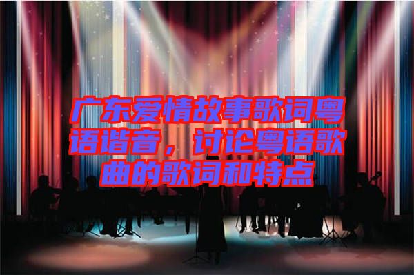 廣東愛情故事歌詞粵語諧音，討論粵語歌曲的歌詞和特點