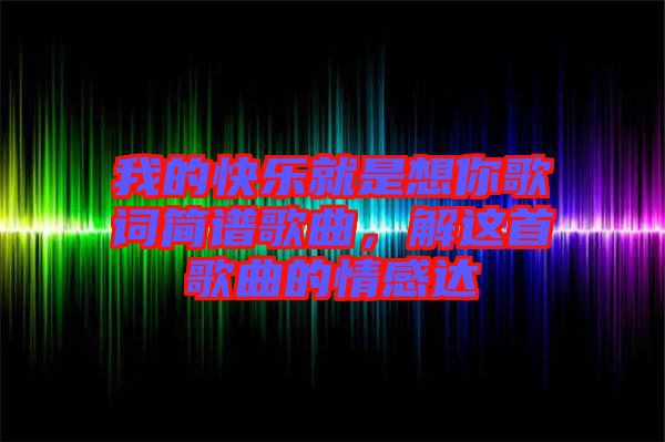 我的快樂(lè)就是想你歌詞簡(jiǎn)譜歌曲，解這首歌曲的情感達(dá)