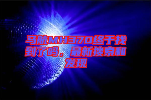 馬航MH370終于找到了嗎，最新搜索和發(fā)現(xiàn)