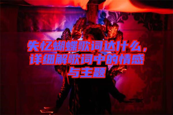 失憶蝴蝶歌詞達(dá)什么，詳細(xì)解歌詞中的情感與主題