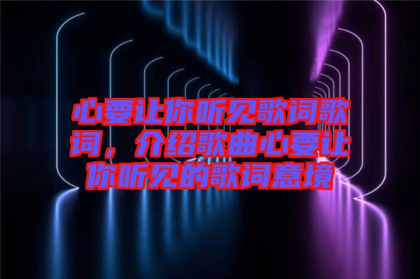 心要讓你聽見歌詞歌詞，介紹歌曲心要讓你聽見的歌詞意境