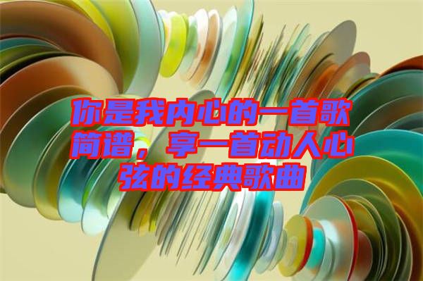 你是我內(nèi)心的一首歌簡譜，享一首動人心弦的經(jīng)典歌曲