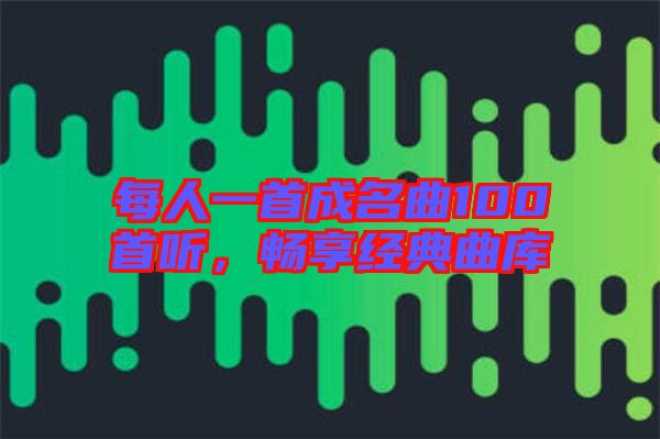 每人一首成名曲100首聽(tīng)，暢享經(jīng)典曲庫(kù)