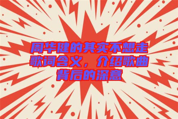 周華健的其實(shí)不想走歌詞含義，介紹歌曲背后的深意