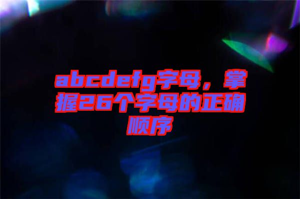abcdefg字母，掌握26個(gè)字母的正確順序