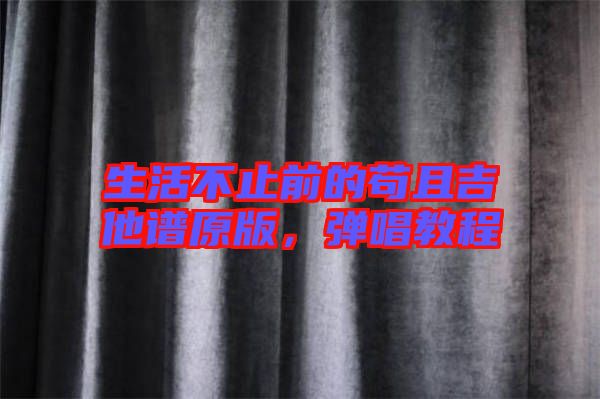 生活不止前的茍且吉他譜原版，彈唱教程