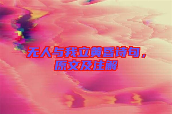 無人與我立黃昏詩句，原文及注解