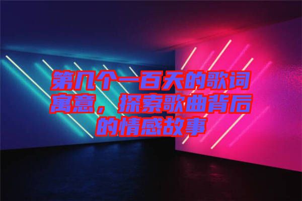 第幾個一百天的歌詞寓意，探索歌曲背后的情感故事