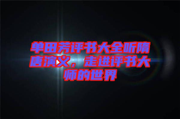 單田芳評書大全聽隋唐演義，走進(jìn)評書大師的世界