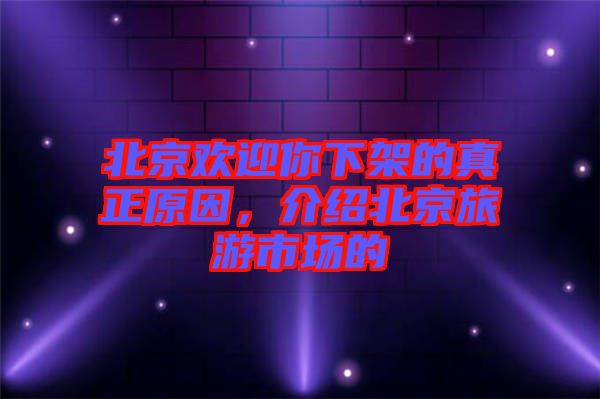 北京歡迎你下架的真正原因，介紹北京旅游市場的