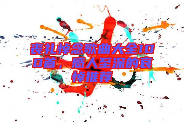 喪禮悼念歌曲大全100首，感人至深的哀悼推薦