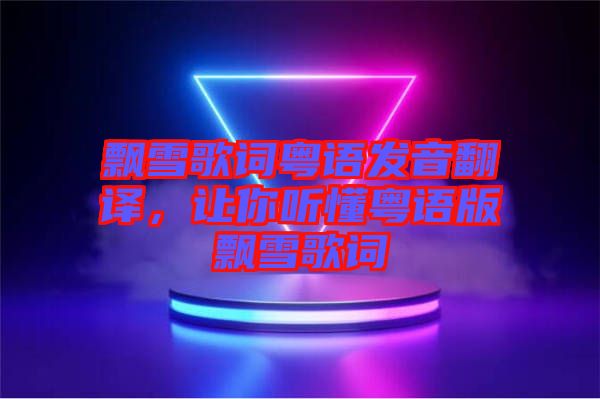 飄雪歌詞粵語發(fā)音翻譯，讓你聽懂粵語版飄雪歌詞