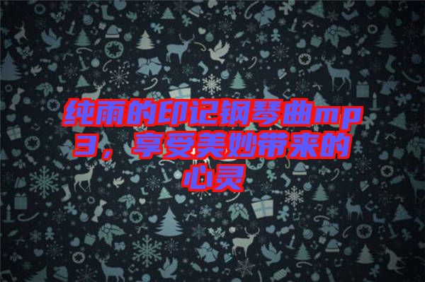 純雨的印記鋼琴曲mp3，享受美妙帶來的心靈