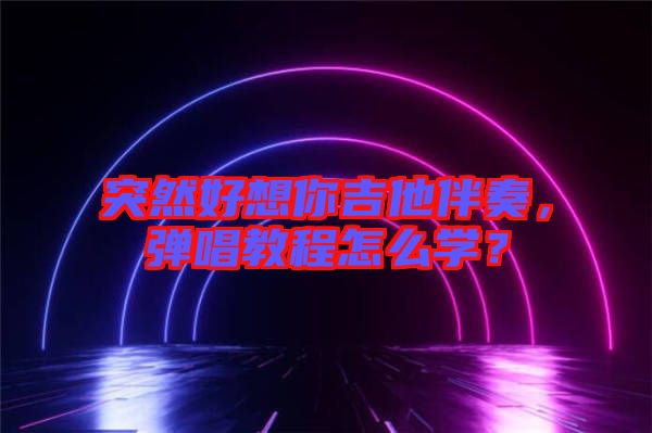 突然好想你吉他伴奏，彈唱教程怎么學(xué)？
