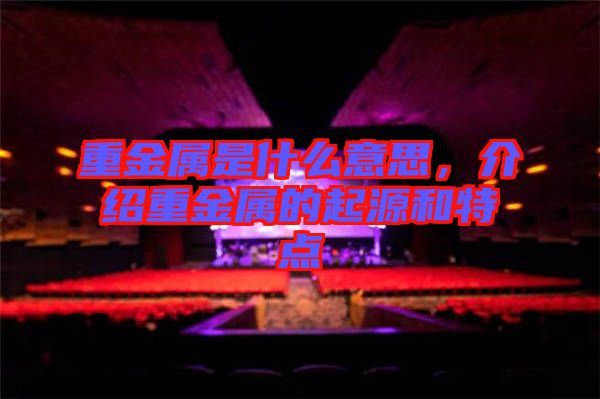重金屬是什么意思，介紹重金屬的起源和特點(diǎn)
