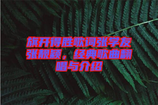 旗開得勝歌詞張學(xué)友張靚穎，經(jīng)典歌曲翻唱與介紹