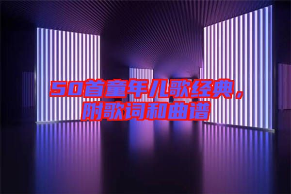 50首童年兒歌經(jīng)典，附歌詞和曲譜