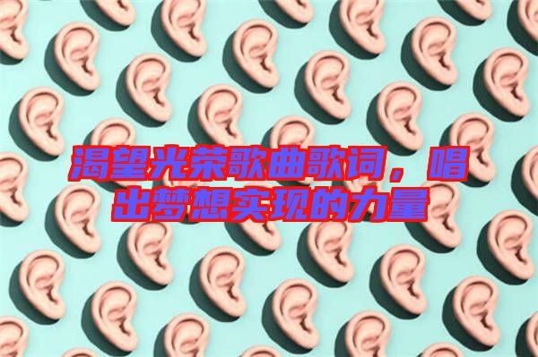 渴望光榮歌曲歌詞，唱出夢(mèng)想實(shí)現(xiàn)的力量