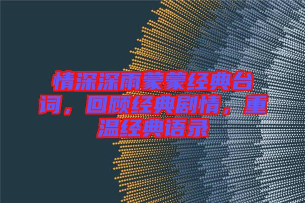 情深深雨蒙蒙經(jīng)典臺(tái)詞，回顧經(jīng)典劇情，重溫經(jīng)典語錄