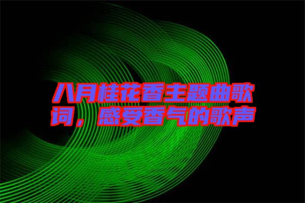 八月桂花香主題曲歌詞，感受香氣的歌聲