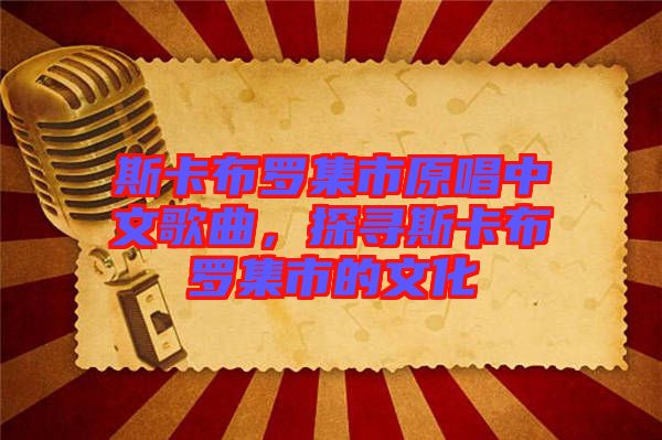 斯卡布羅集市原唱中文歌曲，探尋斯卡布羅集市的文化