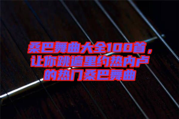 桑巴舞曲大全100首，讓你跳遍里約熱內(nèi)盧的熱門桑巴舞曲