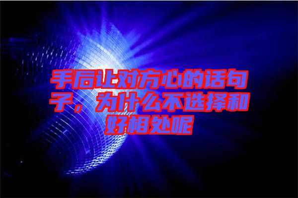 手后讓對方心的話句子，為什么不選擇和好相處呢