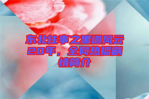東北往事之黑道風(fēng)云20年，全網(wǎng)熱播劇情簡(jiǎn)介