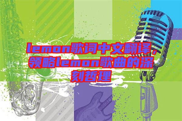 lemon歌詞中文翻譯，領(lǐng)略lemon歌曲的深刻哲理