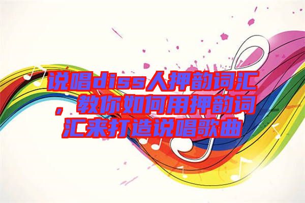 說(shuō)唱diss人押韻詞匯，教你如何用押韻詞匯來(lái)打造說(shuō)唱歌曲