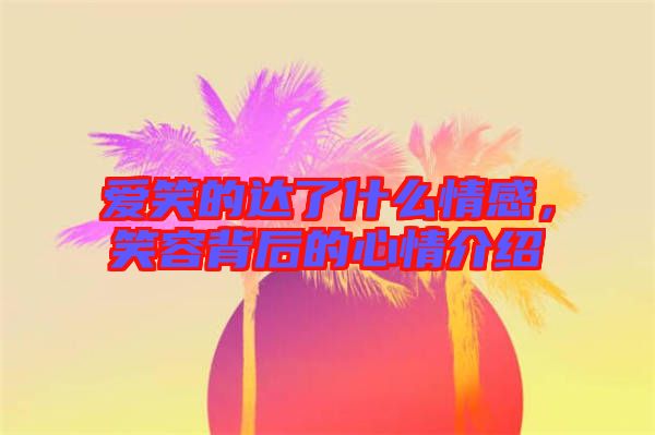 愛笑的達了什么情感，笑容背后的心情介紹
