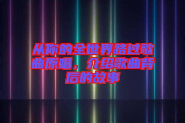 從你的全世界路過(guò)歌曲原唱，介紹歌曲背后的故事