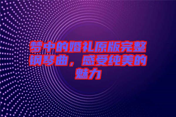 夢(mèng)中的婚禮原版完整鋼琴曲，感受純美的魅力