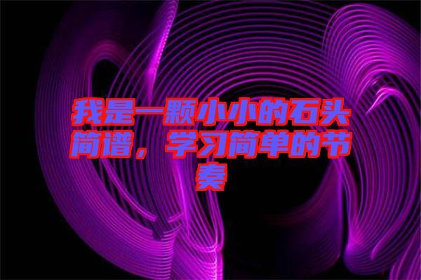 我是一顆小小的石頭簡(jiǎn)譜，學(xué)習(xí)簡(jiǎn)單的節(jié)奏