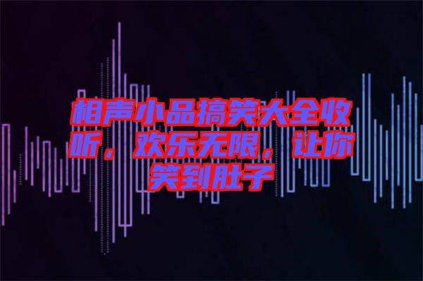 相聲小品搞笑大全收聽，歡樂無限，讓你笑到肚子