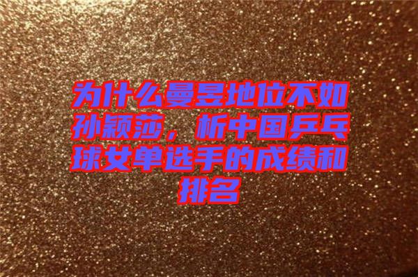 為什么曼昱地位不如孫穎莎，析中國乒乓球女單選手的成績和排名