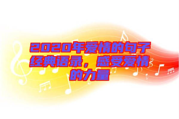 2020年愛情的句子經(jīng)典語錄，感受愛情的力量