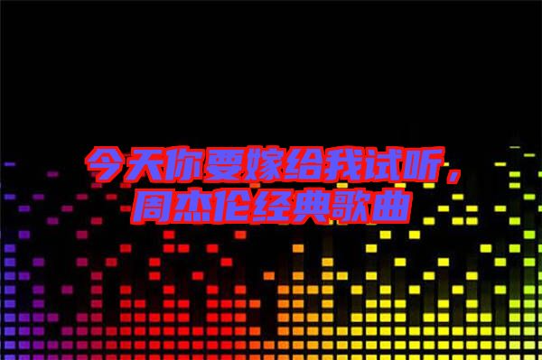 今天你要嫁給我試聽，周杰倫經(jīng)典歌曲