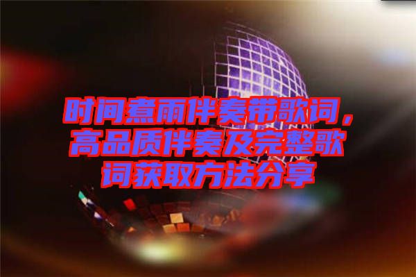 時(shí)間煮雨伴奏帶歌詞，高品質(zhì)伴奏及完整歌詞獲取方法分享