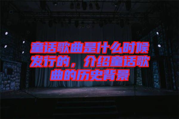 童話歌曲是什么時候發(fā)行的，介紹童話歌曲的歷史背景