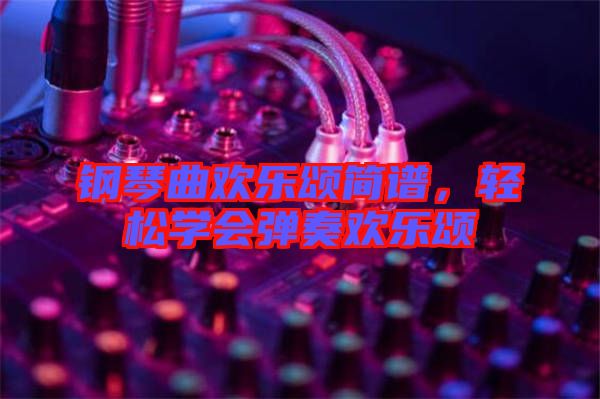 鋼琴曲歡樂頌簡(jiǎn)譜，輕松學(xué)會(huì)彈奏歡樂頌