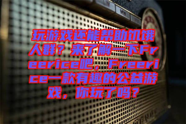 玩游戲還能幫助饑餓人群？來了解一下Freerice吧，F(xiàn)reerice一款有趣的公益游戲，你玩了嗎？