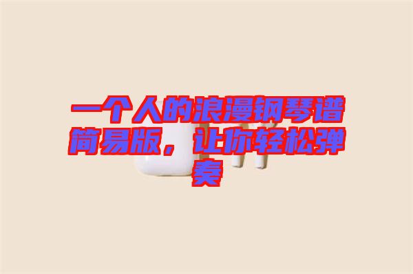 一個人的浪漫鋼琴譜簡易版，讓你輕松彈奏